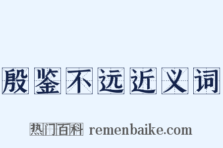 殷鉴不远近义词是什么意思的图片